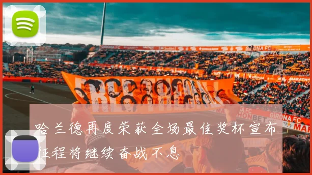 哈兰德再度荣获全场最佳奖杯宣布征程将继续奋战不息