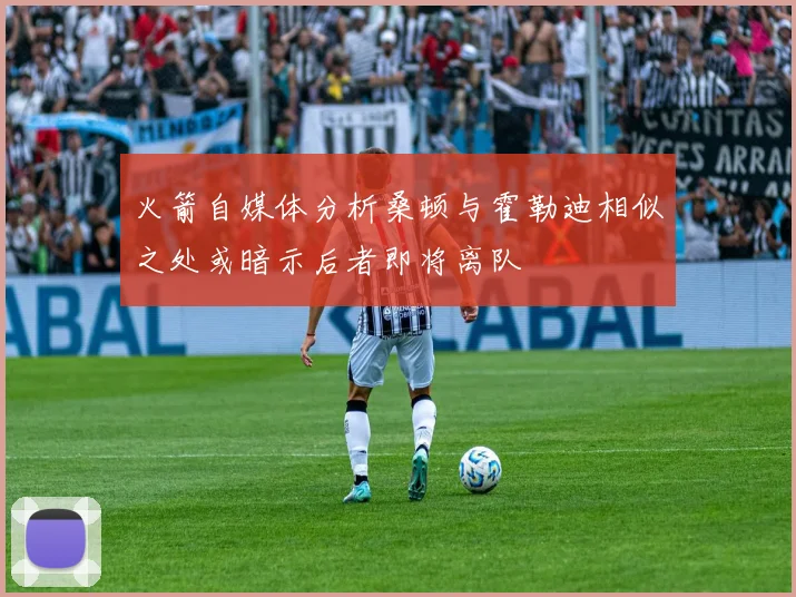 火箭自媒体分析桑顿与霍勒迪相似之处或暗示后者即将离队