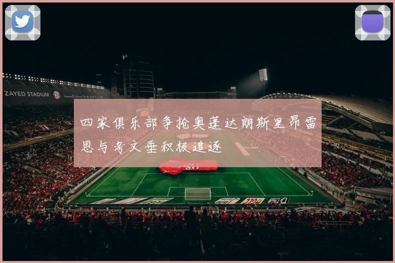 四家俱乐部争抢奥蓬达朗斯里昂雷恩与考文垂积极追逐