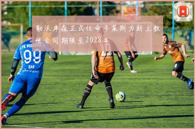 勒沃库森正式任命卡莱斯为新主教练合同期限至2028年