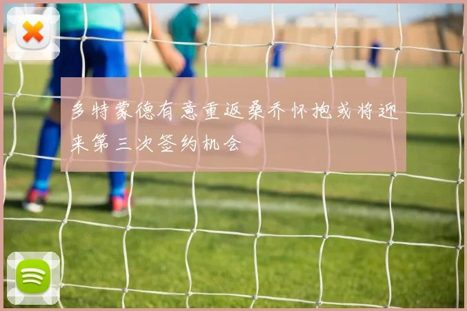 多特蒙德有意重返桑乔怀抱或将迎来第三次签约机会