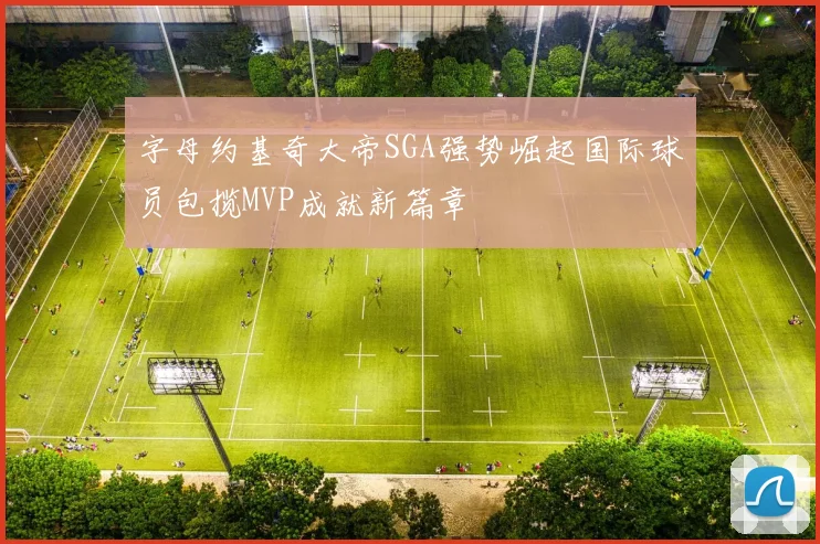 字母约基奇大帝SGA强势崛起国际球员包揽MVP成就新篇章
